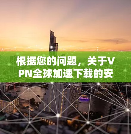 根据您的问题,关于VPN全球加速下载的安全性,以下是详细的分析 根据您的问题,关于VPN全球加速下载的安全性,以下是详细的分析