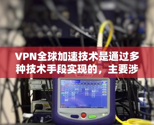 VPN全球加速技术是通过多种技术手段实现的,主要涉及加密、高速连接和可靠的安全措施。以下是对该技术的详细分析和总结 VPN全球加速技术是通过多种技术手段实现的,主要涉及加密、高速连接和可靠的安全措施。以下是对该技术的详细分析和总结