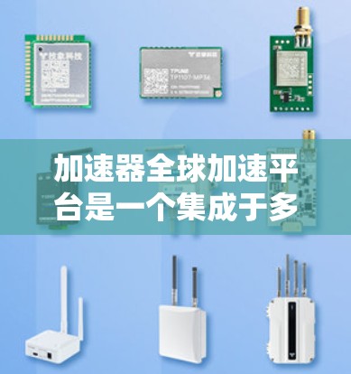 加速器全球加速平台是一个集成于多个加速器网站的系统,用户可以在不同的国家或地区使用同一个加速器,从而获得更快的网络连接。以下是关于该平台的详细信息 加速器全球加速平台是一个集成于多个加速器网站的系统,用户可以在不同的国家或地区使用同一个加速器,从而获得更快的网络连接。以下是关于该平台的详细信息
