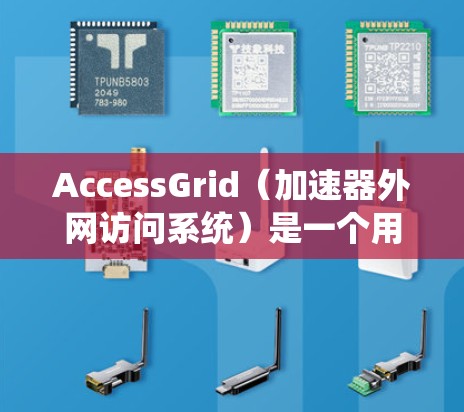 AccessGrid(加速器外网访问系统)是一个用于在Web服务器上访问外部网络服务的工具,广泛应用于Web服务器环境。以下是关于AccessGrid的详细介绍 AccessGrid(加速器外网访问系统)是一个用于在Web服务器上访问外部网络服务的工具,广泛应用于Web服务器环境。以下是关于AccessGrid的详细介绍