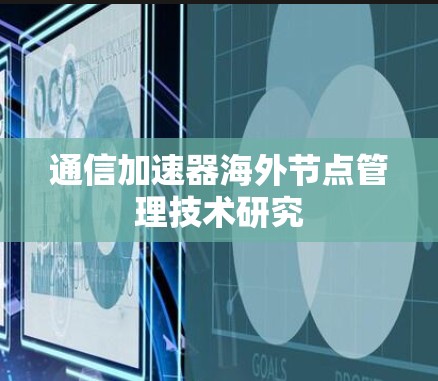 通信加速器海外节点管理技术研究 通信加速器海外节点管理技术研究