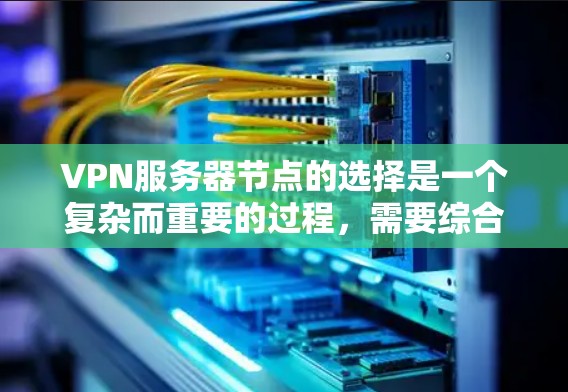 VPN服务器节点的选择是一个复杂而重要的过程,需要综合考虑多个因素以确保用户能够高效、安全地访问网络资源。以下是对VPN服务器节点的综合推荐 VPN服务器节点的选择是一个复杂而重要的过程,需要综合考虑多个因素以确保用户能够高效、安全地访问网络资源。以下是对VPN服务器节点的综合推荐