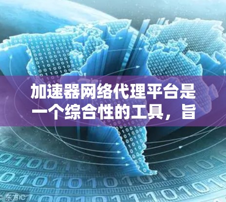 加速器网络代理平台是一个综合性的工具,旨在帮助视频流平台(如YouTube、Netflix等)更快地加载视频或更新内容。以下是对该平台的详细分析 加速器网络代理平台是一个综合性的工具,旨在帮助视频流平台(如YouTube、Netflix等)更快地加载视频或更新内容。以下是对该平台的详细分析