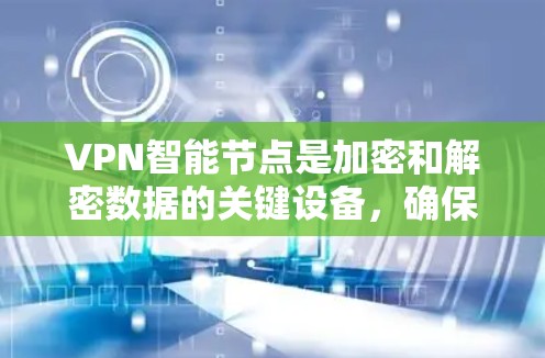 VPN智能节点是加密和解密数据的关键设备,确保数据在传输过程中的安全。以下是对VPN智能节点的详细分析和推荐 VPN智能节点是加密和解密数据的关键设备,确保数据在传输过程中的安全。以下是对VPN智能节点的详细分析和推荐