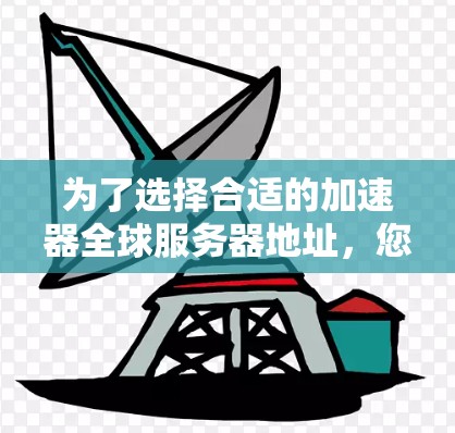 为了选择合适的加速器全球服务器地址,您可以按照以下步骤进行 为了选择合适的加速器全球服务器地址,您可以按照以下步骤进行