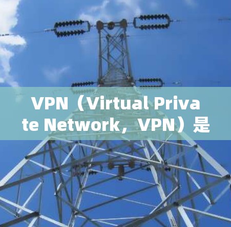 VPN（Virtual Private Network，VPN）是将网络信息加密传输到目标国家，以便用户通过移动设备访问网络资源。以下是常用的VPN平台，包括免费和付费版本，以及一些端口供您选择