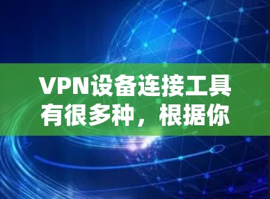 VPN设备连接工具有很多种,根据你的需求和使用场景选择合适的工具。以下是一些常见的VPN设备连接工具及其用途 VPN设备连接工具有很多种,根据你的需求和使用场景选择合适的工具。以下是一些常见的VPN设备连接工具及其用途
