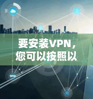 要安装VPN,您可以按照以下步骤进行 要安装VPN,您可以按照以下步骤进行