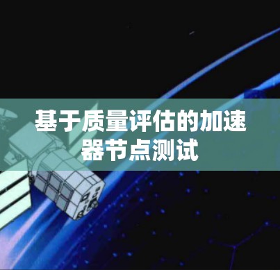 基于质量评估的加速器节点测试 基于质量评估的加速器节点测试