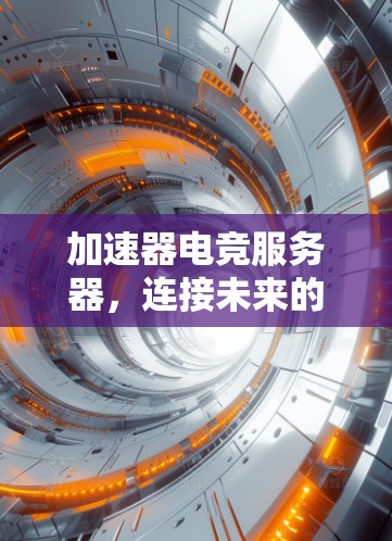 加速器电竞服务器,连接未来的技术突破 加速器电竞服务器,连接未来的技术突破