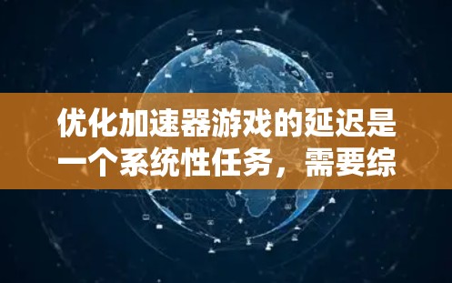优化加速器游戏的延迟是一个系统性任务,需要综合考虑多个因素。以下是一些系统性优化的方法 优化加速器游戏的延迟是一个系统性任务,需要综合考虑多个因素。以下是一些系统性优化的方法