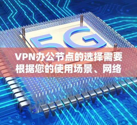 VPN办公节点的选择需要根据您的使用场景、网络环境以及VPN的稳定性和覆盖范围来决定。以下是一些推荐的VPN办公节点,涵盖了不同的地区和使用场景 VPN办公节点的选择需要根据您的使用场景、网络环境以及VPN的稳定性和覆盖范围来决定。以下是一些推荐的VPN办公节点,涵盖了不同的地区和使用场景