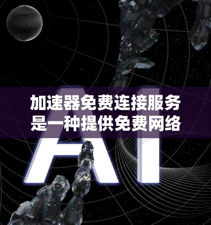 加速器免费连接服务是一种提供免费网络连接的工具或服务,旨在帮助用户在特定网络环境下加快网页下载和应用运行速度。以下是对其的详细分析 加速器免费连接服务是一种提供免费网络连接的工具或服务,旨在帮助用户在特定网络环境下加快网页下载和应用运行速度。以下是对其的详细分析