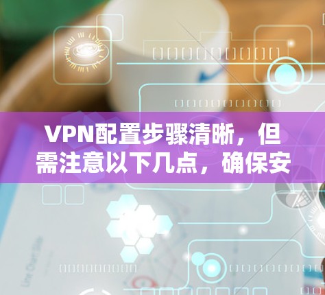 VPN配置步骤清晰,但需注意以下几点,确保安全 VPN配置步骤清晰,但需注意以下几点,确保安全
