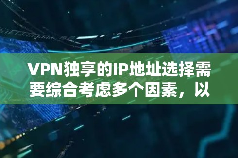 VPN独享的IP地址选择需要综合考虑多个因素,以确保安全性和高效性。以下是一些关键点 VPN独享的IP地址选择需要综合考虑多个因素,以确保安全性和高效性。以下是一些关键点