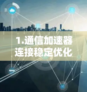 1.通信加速器连接稳定优化方案 1.通信加速器连接稳定优化方案