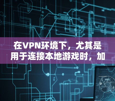 在VPN环境下,尤其是用于连接本地游戏时,加速是提高游戏性能和体验的重要环节。以下是关于VPN主机游戏加速的相关信息和建议 在VPN环境下,尤其是用于连接本地游戏时,加速是提高游戏性能和体验的重要环节。以下是关于VPN主机游戏加速的相关信息和建议