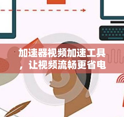 加速器视频加速工具,让视频流畅更省电 加速器视频加速工具,让视频流畅更省电