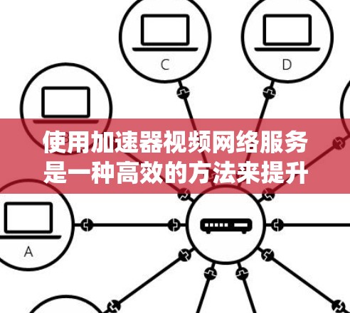使用加速器视频网络服务是一种高效的方法来提升视频流的带宽使用效率。以下是一个系统化的指南,帮助您有效地使用加速器 使用加速器视频网络服务是一种高效的方法来提升视频流的带宽使用效率。以下是一个系统化的指南,帮助您有效地使用加速器