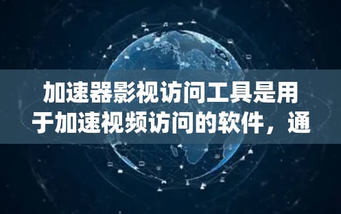 加速器影视访问工具是用于加速视频访问的软件,通常以JavaScript或PHP为驱动。以下是对该工具的详细分析 加速器影视访问工具是用于加速视频访问的软件,通常以JavaScript或PHP为驱动。以下是对该工具的详细分析