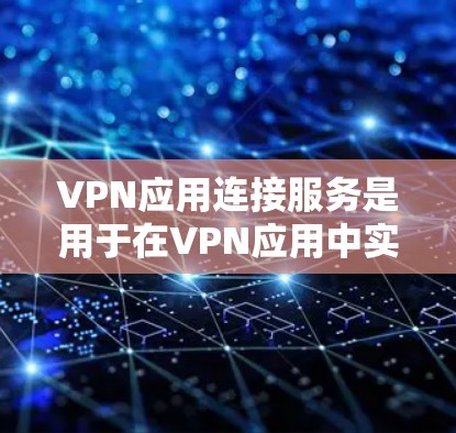 VPN应用连接服务是用于在VPN应用中实现用户与目标服务器连接的软件功能或服务。以下是该服务的详细解释 VPN应用连接服务是用于在VPN应用中实现用户与目标服务器连接的软件功能或服务。以下是该服务的详细解释