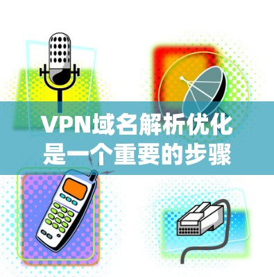 VPN域名解析优化是一个重要的步骤,确保安全访问。以下是一个系统化的步骤指南 VPN域名解析优化是一个重要的步骤,确保安全访问。以下是一个系统化的步骤指南