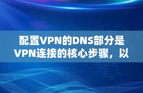 配置VPN的DNS部分是VPN连接的核心步骤,以下是详细的步骤指南 配置VPN的DNS部分是VPN连接的核心步骤,以下是详细的步骤指南