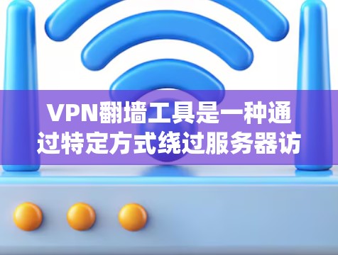 VPN翻墙工具是一种通过特定方式绕过服务器访问目标网站或内容的网络设备。这些工具通常通过以下步骤工作 VPN翻墙工具是一种通过特定方式绕过服务器访问目标网站或内容的网络设备。这些工具通常通过以下步骤工作