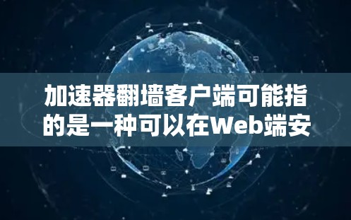加速器翻墙客户端可能指的是一种可以在Web端安装的翻墙应用。翻墙通常用于在网页上快速访问外部服务器的数据,以减少网络流量。加速器可能指一些网站,但这里可能指的是翻墙相关的客户端 加速器翻墙客户端可能指的是一种可以在Web端安装的翻墙应用。翻墙通常用于在网页上快速访问外部服务器的数据,以减少网络流量。加速器可能指一些网站,但这里可能指的是翻墙相关的客户端