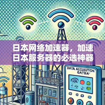 日本网络加速器,加速日本服务器的必选神器 日本网络加速器,加速日本服务器的必选神器