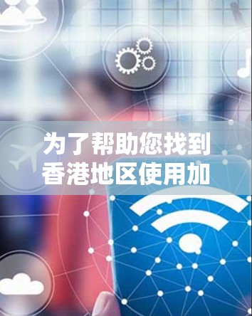为了帮助您找到香港地区使用加速器的IP地址,以下是一些步骤和方法 为了帮助您找到香港地区使用加速器的IP地址,以下是一些步骤和方法