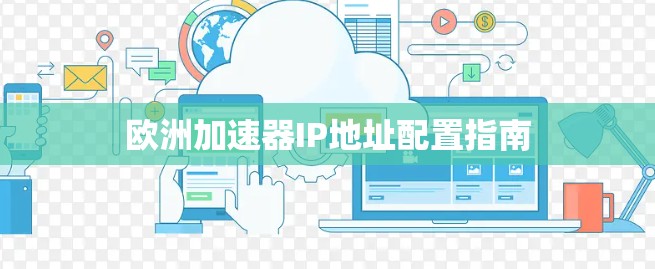 欧洲加速器IP地址配置指南 欧洲加速器IP地址配置指南