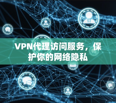 VPN代理访问服务,保护你的网络隐私 VPN代理访问服务,保护你的网络隐私