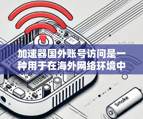 加速器国外账号访问是一种用于在海外网络环境中访问特定加速器的功能,旨在帮助用户快速下载资源。以下是对该功能的详细分析 加速器国外账号访问是一种用于在海外网络环境中访问特定加速器的功能,旨在帮助用户快速下载资源。以下是对该功能的详细分析