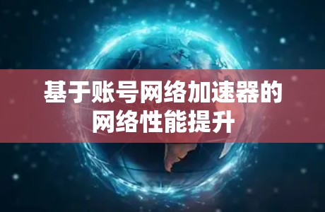 基于账号网络加速器的网络性能提升 基于账号网络加速器的网络性能提升