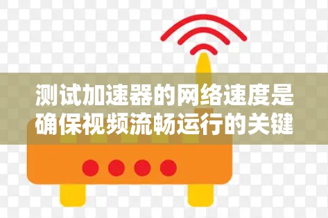 测试加速器的网络速度是确保视频流畅运行的关键步骤。以下是一个清晰的指南,帮助您完成这个测试 测试加速器的网络速度是确保视频流畅运行的关键步骤。以下是一个清晰的指南,帮助您完成这个测试