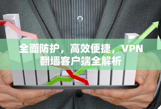 全面防护,高效便捷,VPN翻墙客户端全解析 全面防护,高效便捷,VPN翻墙客户端全解析