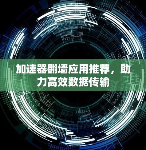 加速器翻墙应用推荐，助力高效数据传输