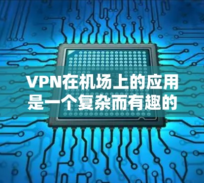 VPN在机场上的应用是一个复杂而有趣的问题,涉及多个方面。以下是如何逐步解决 VPN 在机场上的应用问题的总结 VPN在机场上的应用是一个复杂而有趣的问题,涉及多个方面。以下是如何逐步解决 VPN 在机场上的应用问题的总结