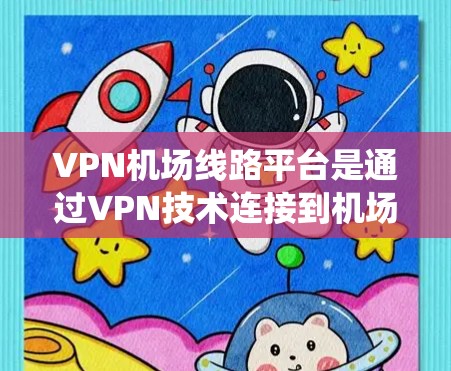 VPN机场线路平台是通过VPN技术连接到机场的网络系统,旨在保护旅客的隐私和数据安全。以下是该领域的一些关键点 VPN机场线路平台是通过VPN技术连接到机场的网络系统,旨在保护旅客的隐私和数据安全。以下是该领域的一些关键点