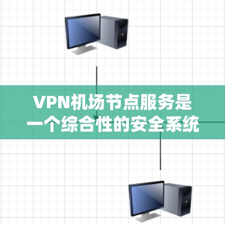 VPN机场节点服务是一个综合性的安全系统,旨在保护旅客在机场上的数据和信息。以下是对该系统的详细分析和总结 VPN机场节点服务是一个综合性的安全系统,旨在保护旅客在机场上的数据和信息。以下是对该系统的详细分析和总结