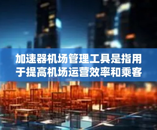 加速器机场管理工具是指用于提高机场运营效率和乘客体验的自动化设备和软件。这些工具通过传感器、机器人、人工智能和计算机系统,结合数学和编程,实现机场管理的自动化和智能化。常见的加速器机场管理工具包括 加速器机场管理工具是指用于提高机场运营效率和乘客体验的自动化设备和软件。这些工具通过传感器、机器人、人工智能和计算机系统,结合数学和编程,实现机场管理的自动化和智能化。常见的加速器机场管理工具包括
