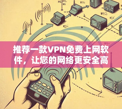 推荐一款VPN免费上网软件,让您的网络更安全高效 推荐一款VPN免费上网软件,让您的网络更安全高效
