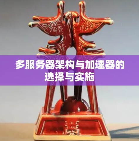 多服务器架构与加速器的选择与实施 多服务器架构与加速器的选择与实施