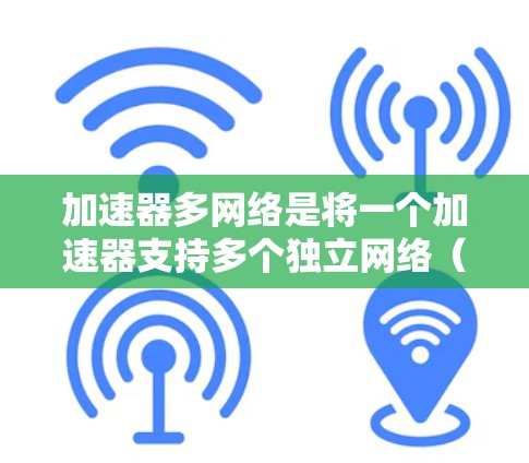 加速器多网络是将一个加速器支持多个独立网络(如有线和无线网络)的设备管理方法。以下是对加速器多网络的支持的详细总结 加速器多网络是将一个加速器支持多个独立网络(如有线和无线网络)的设备管理方法。以下是对加速器多网络的支持的详细总结