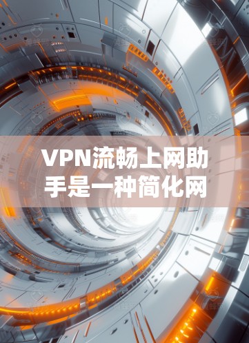 VPN流畅上网助手是一种简化网络访问的工具,帮助用户轻松访问复杂网络环境,无需手动输入密码和证书。以下是对该工具特点的详细总结 VPN流畅上网助手是一种简化网络访问的工具,帮助用户轻松访问复杂网络环境,无需手动输入密码和证书。以下是对该工具特点的详细总结
