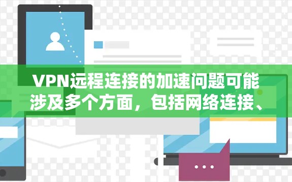 VPN远程连接的加速问题可能涉及多个方面,包括网络连接、VPN软件、路由器设置或其他网络设备的问题。以下是一些可能的原因和解决方法 VPN远程连接的加速问题可能涉及多个方面,包括网络连接、VPN软件、路由器设置或其他网络设备的问题。以下是一些可能的原因和解决方法