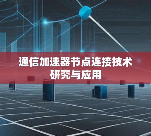 通信加速器节点连接技术研究与应用 通信加速器节点连接技术研究与应用