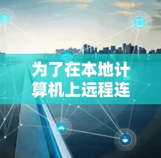 为了在本地计算机上远程连接到服务器并加速电脑,您可以按照以下步骤进行 为了在本地计算机上远程连接到服务器并加速电脑,您可以按照以下步骤进行