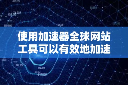 使用加速器全球网站工具可以有效地加速网页访问,提升网站体验。以下是详细的步骤指南 使用加速器全球网站工具可以有效地加速网页访问,提升网站体验。以下是详细的步骤指南